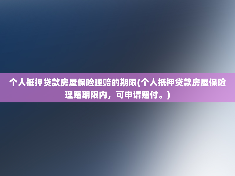 个人抵押贷款房屋保险理赔的期限(个人抵押贷款房屋保险理赔期限内，可申请赔付。)