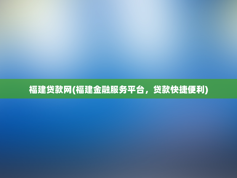 福建贷款网(福建金融服务平台，贷款快捷便利)