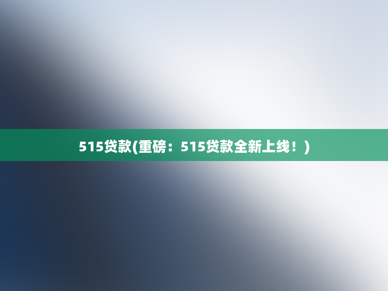 515贷款(重磅：515贷款全新上线！)