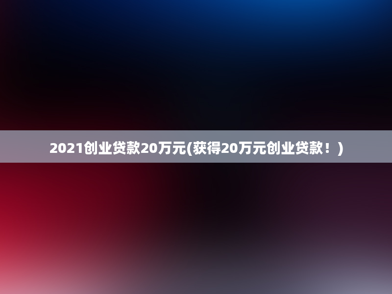 2021创业贷款20万元(获得20万元创业贷款！)