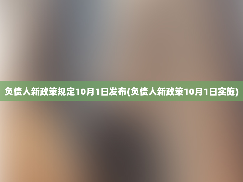 负债人新政策规定10月1日发布(负债人新政策10月1日实施)