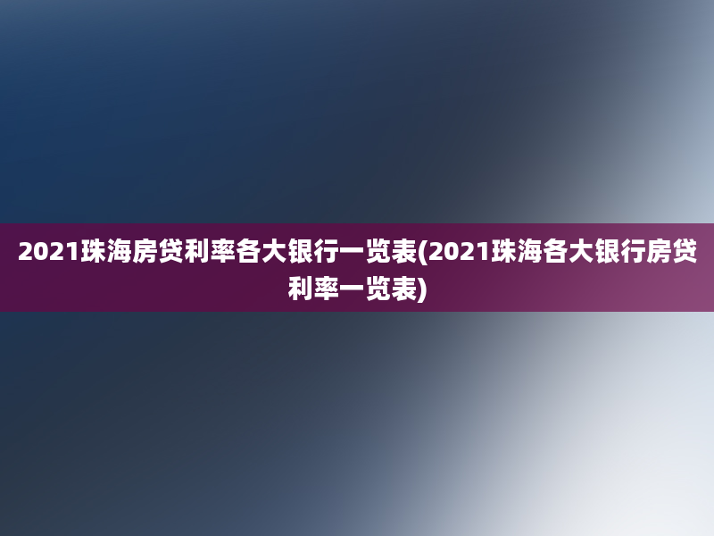 2021珠海房贷利率各大银行一览表(2021珠海各大银行房贷利率一览表)