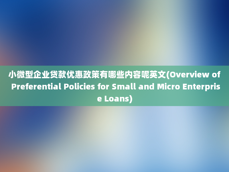 小微型企业贷款优惠政策有哪些内容呢英文(Overview of Preferential Policies for Small and Micro Enterprise Loans)