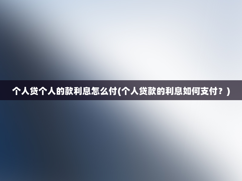 个人贷个人的款利息怎么付(个人贷款的利息如何支付？)