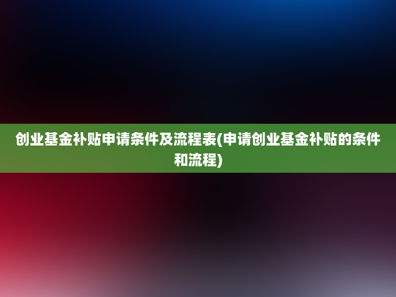 创业基金补贴申请条件及流程表(申请创业基金补贴的条件和流程)