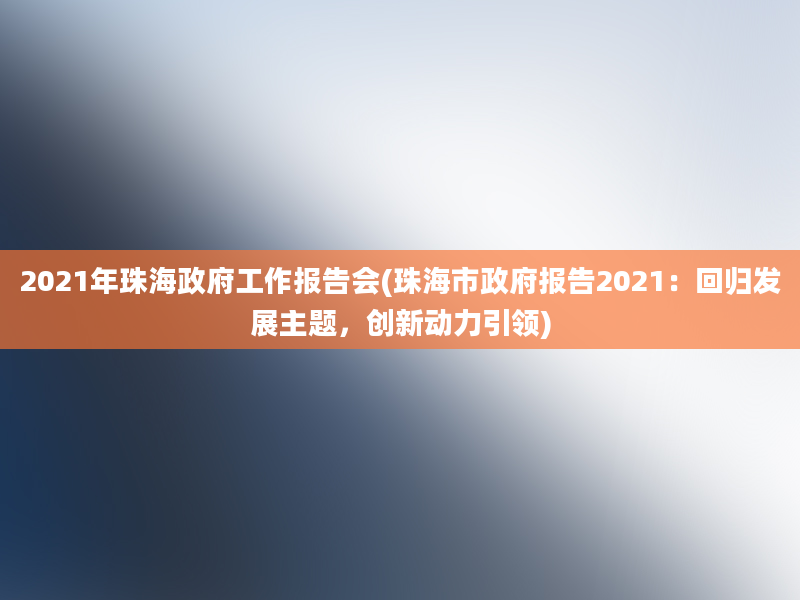 2021年珠海政府工作报告会(珠海市政府报告2021：回归发展主题，创新动力引领)