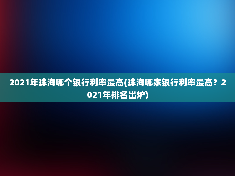 2021年珠海哪个银行利率最高(珠海哪家银行利率最高？2021年排名出炉)