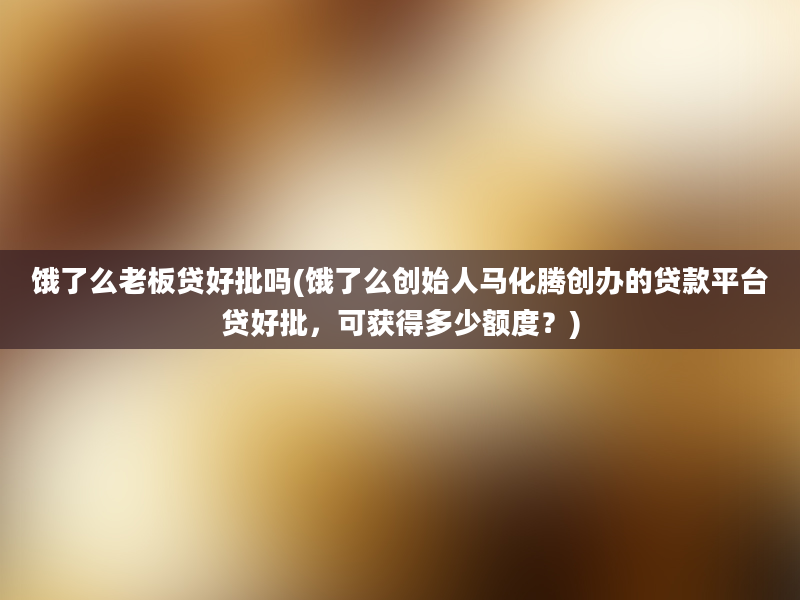 饿了么老板贷好批吗(饿了么创始人马化腾创办的贷款平台贷好批，可获得多少额度？)