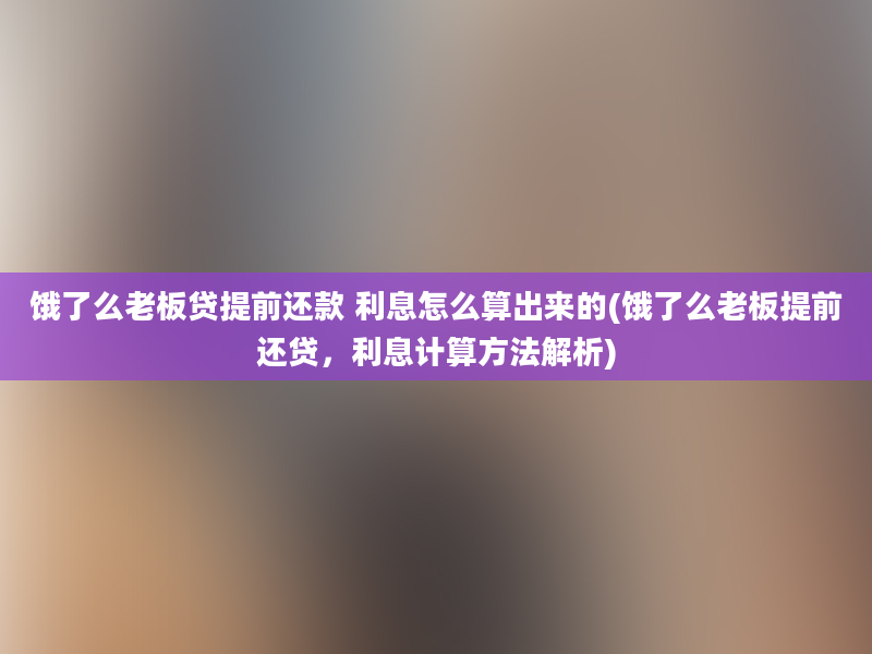 饿了么老板贷提前还款 利息怎么算出来的(饿了么老板提前还贷，利息计算方法解析)