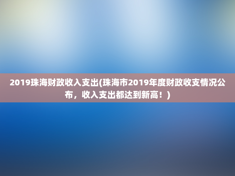 2019珠海财政收入支出(珠海市2019年度财政收支情况公布，收入支出都达到新高！)