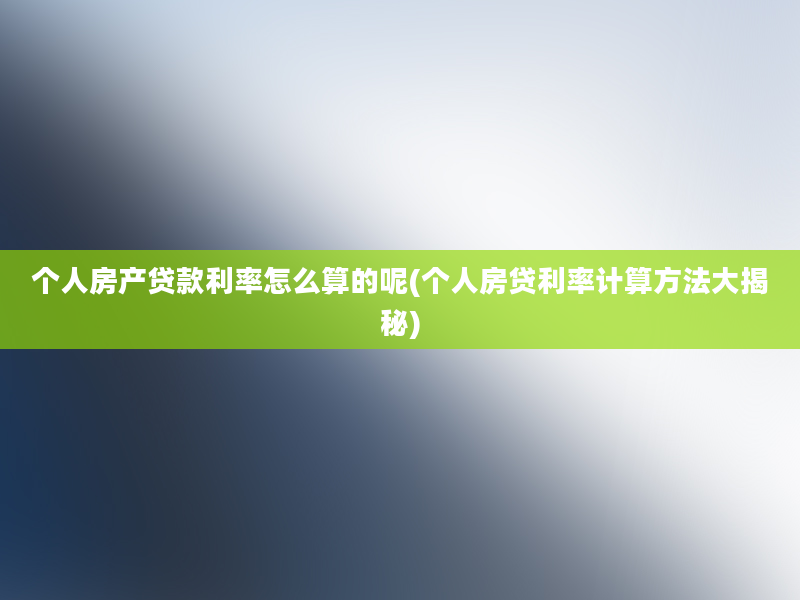 个人房产贷款利率怎么算的呢(个人房贷利率计算方法大揭秘)