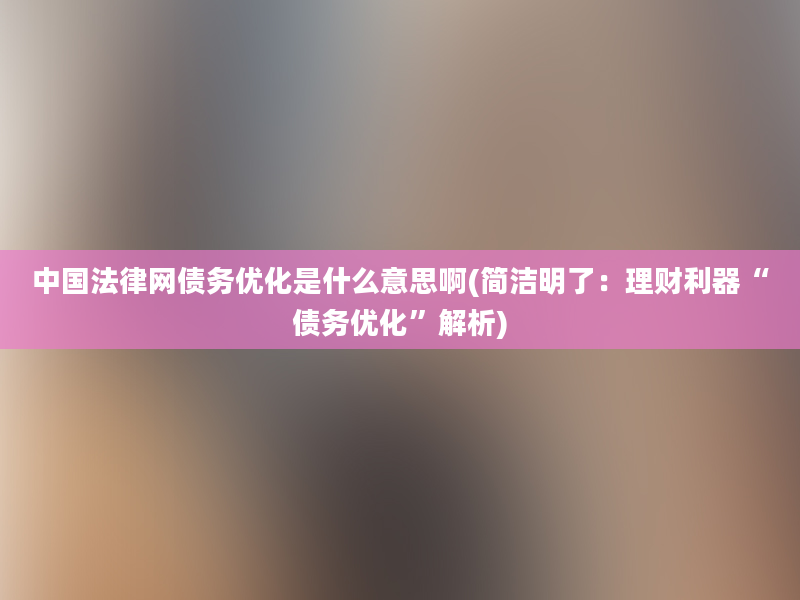 中国法律网债务优化是什么意思啊(简洁明了：理财利器“债务优化”解析)