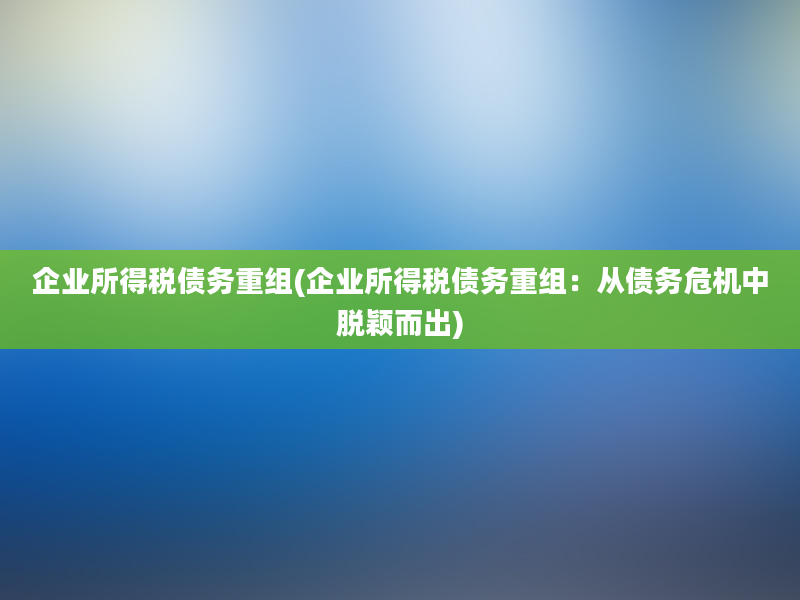 企业所得税债务重组(企业所得税债务重组：从债务危机中脱颖而出)