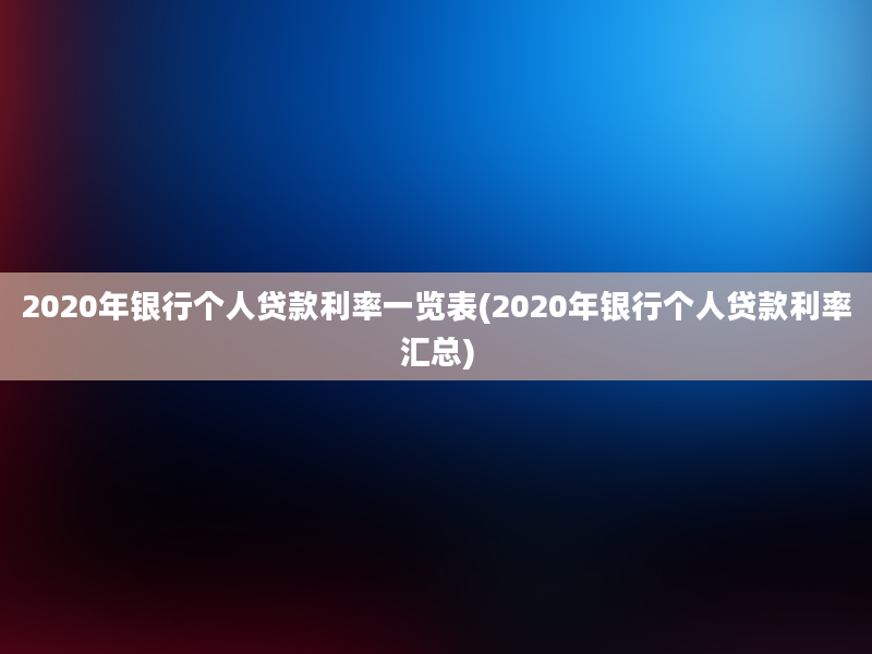 2020年银行个人贷款利率一览表(2020年银行个人贷款利率汇总)