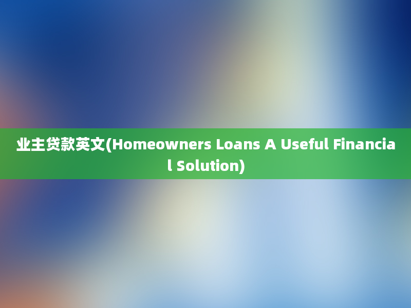 业主贷款英文(Homeowners Loans A Useful Financial Solution)