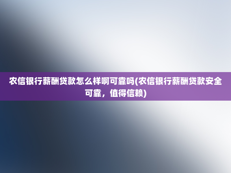 农信银行薪酬贷款怎么样啊可靠吗(农信银行薪酬贷款安全可靠，值得信赖)