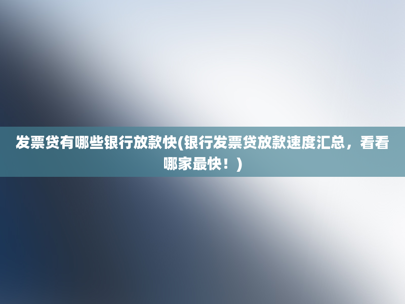 发票贷有哪些银行放款快(银行发票贷放款速度汇总，看看哪家最快！)