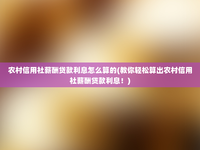 农村信用社薪酬贷款利息怎么算的(教你轻松算出农村信用社薪酬贷款利息！)