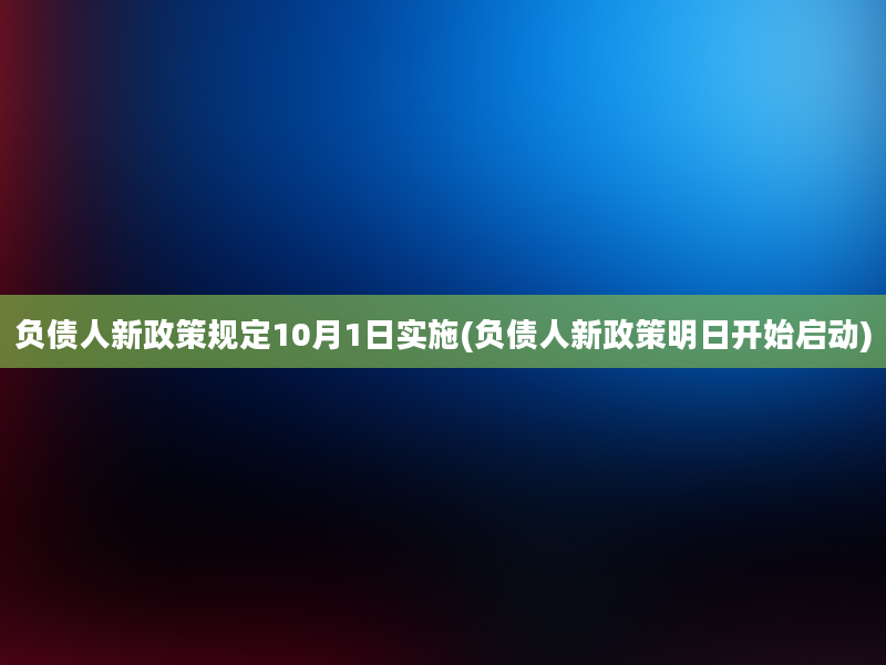 负债人新政策规定10月1日实施(负债人新政策明日开始启动)