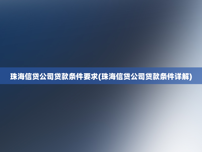 珠海信贷公司贷款条件要求(珠海信贷公司贷款条件详解)