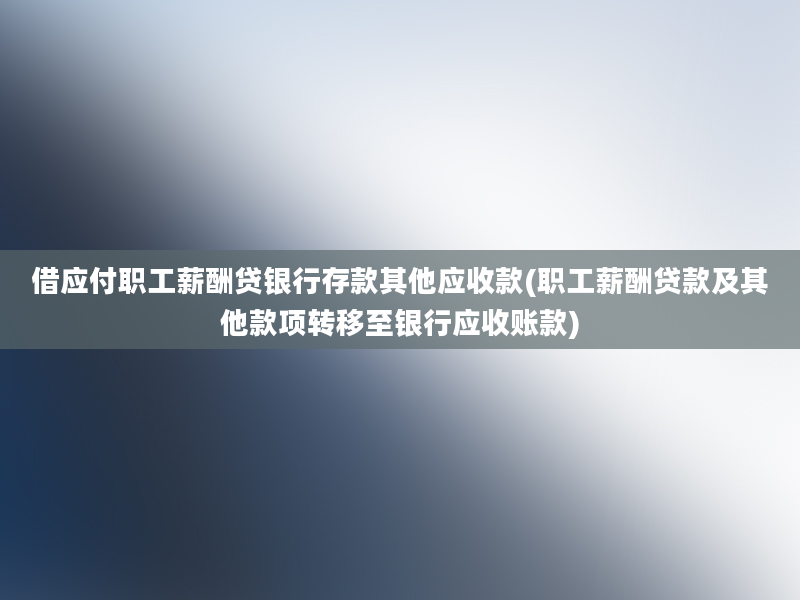 借应付职工薪酬贷银行存款其他应收款(职工薪酬贷款及其他款项转移至银行应收账款)