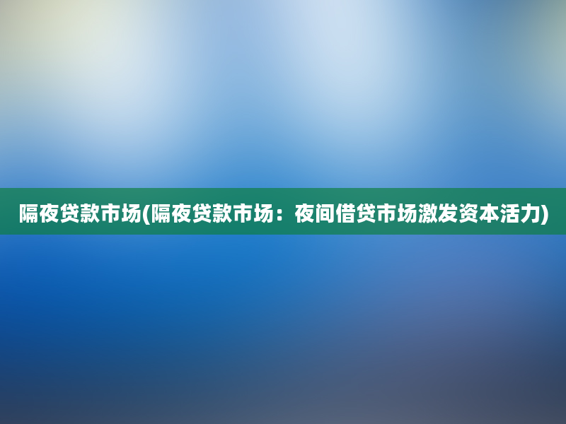 隔夜贷款市场(隔夜贷款市场：夜间借贷市场激发资本活力)