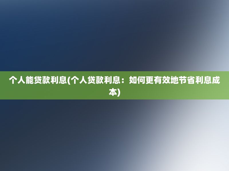 个人能贷款利息(个人贷款利息：如何更有效地节省利息成本)