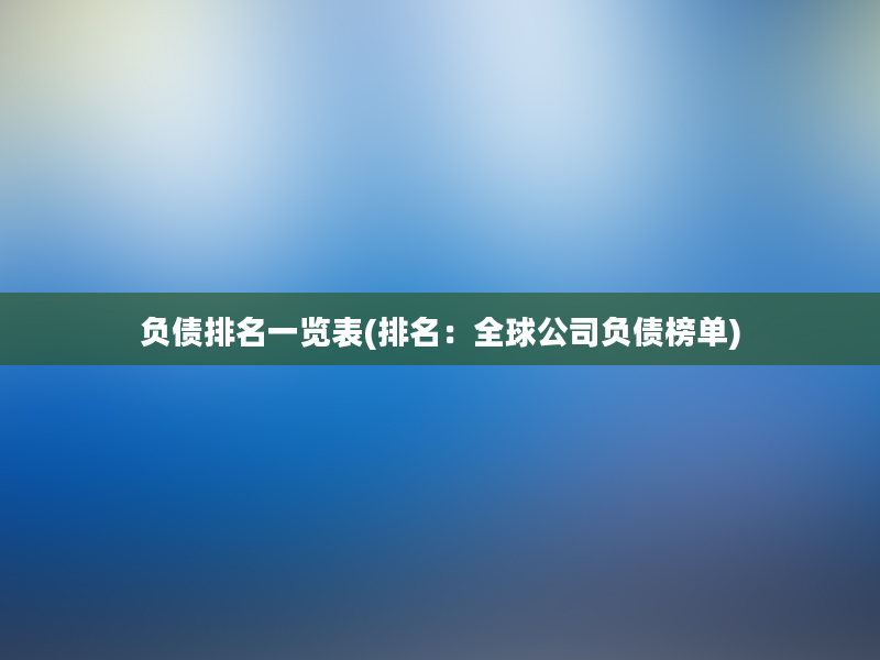 负债排名一览表(排名：全球公司负债榜单)