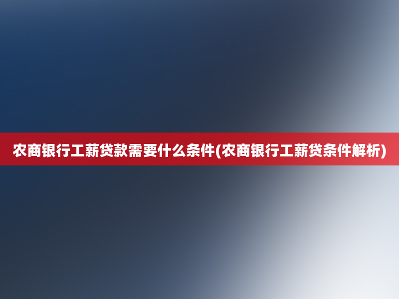 农商银行工薪贷款需要什么条件(农商银行工薪贷条件解析)