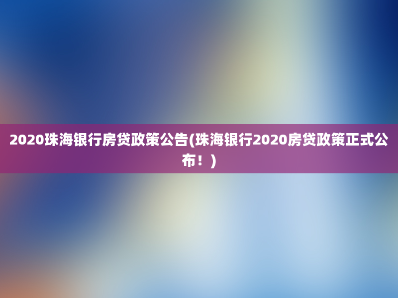 2020珠海银行房贷政策公告(珠海银行2020房贷政策正式公布！)