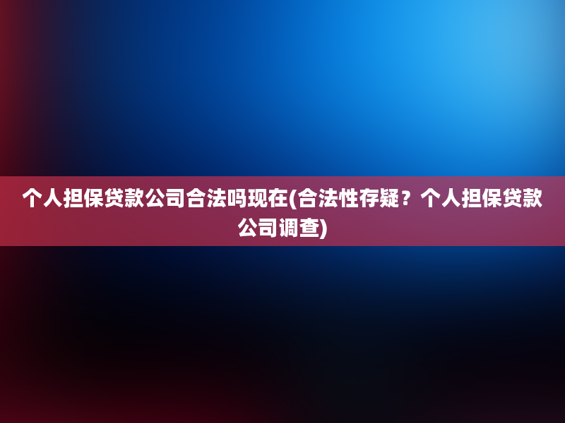 个人担保贷款公司合法吗现在(合法性存疑？个人担保贷款公司调查)