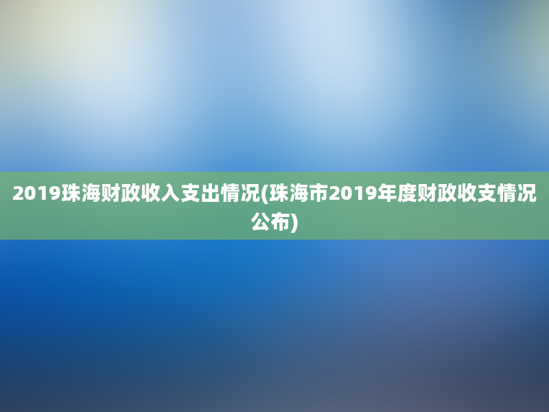 2019珠海财政收入支出情况(珠海市2019年度财政收支情况公布)