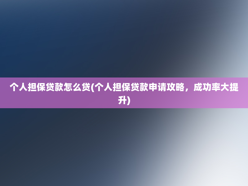 个人担保贷款怎么贷(个人担保贷款申请攻略，成功率大提升)