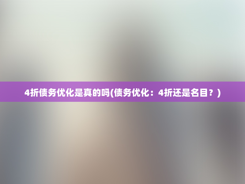 4折债务优化是真的吗(债务优化：4折还是名目？)