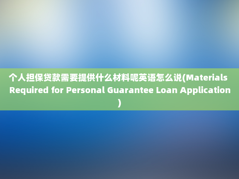 个人担保贷款需要提供什么材料呢英语怎么说(Materials Required for Personal Guarantee Loan Application)