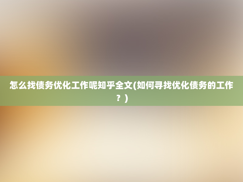 怎么找债务优化工作呢知乎全文(如何寻找优化债务的工作？)