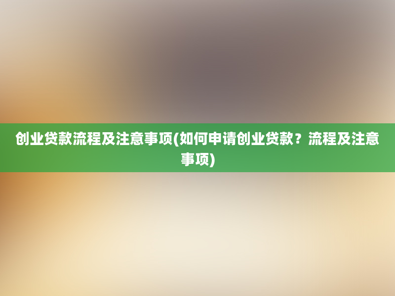 创业贷款流程及注意事项(如何申请创业贷款？流程及注意事项)