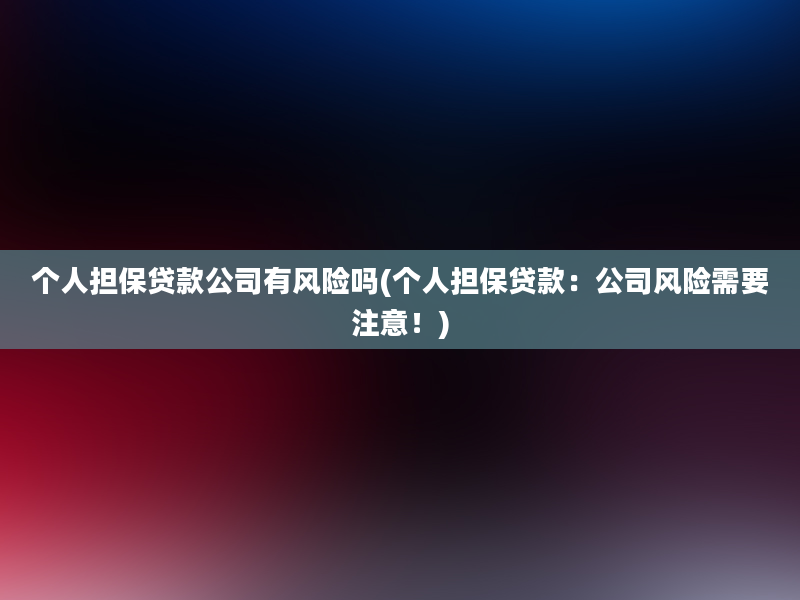 个人担保贷款公司有风险吗(个人担保贷款：公司风险需要注意！)