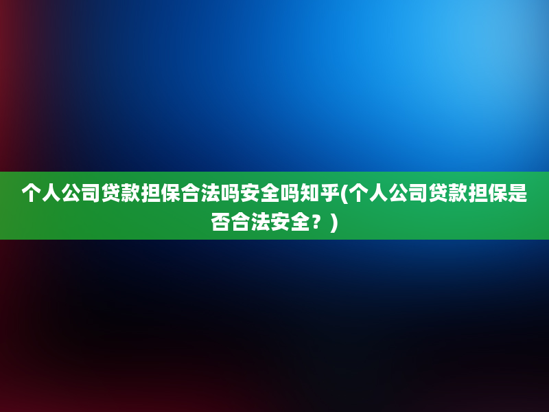 个人公司贷款担保合法吗安全吗知乎(个人公司贷款担保是否合法安全？)