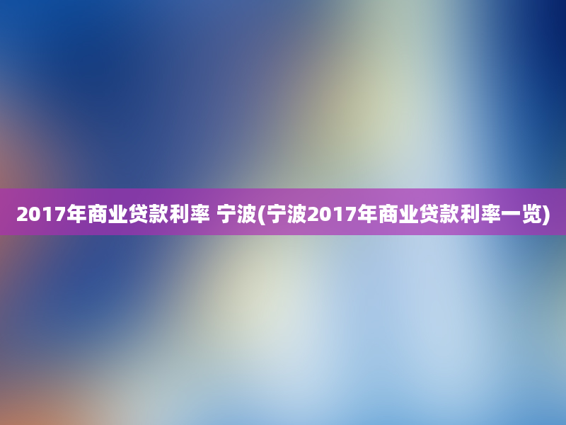 2017年商业贷款利率 宁波(宁波2017年商业贷款利率一览)