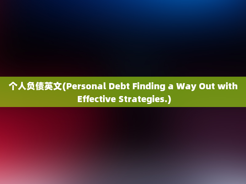 个人负债英文(Personal Debt Finding a Way Out with Effective Strategies.)