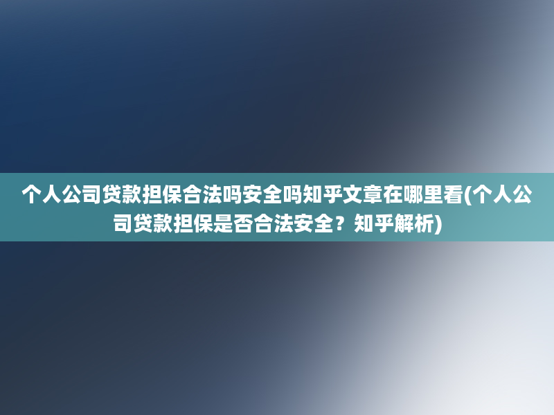 个人公司贷款担保合法吗安全吗知乎文章在哪里看(个人公司贷款担保是否合法安全？知乎解析)