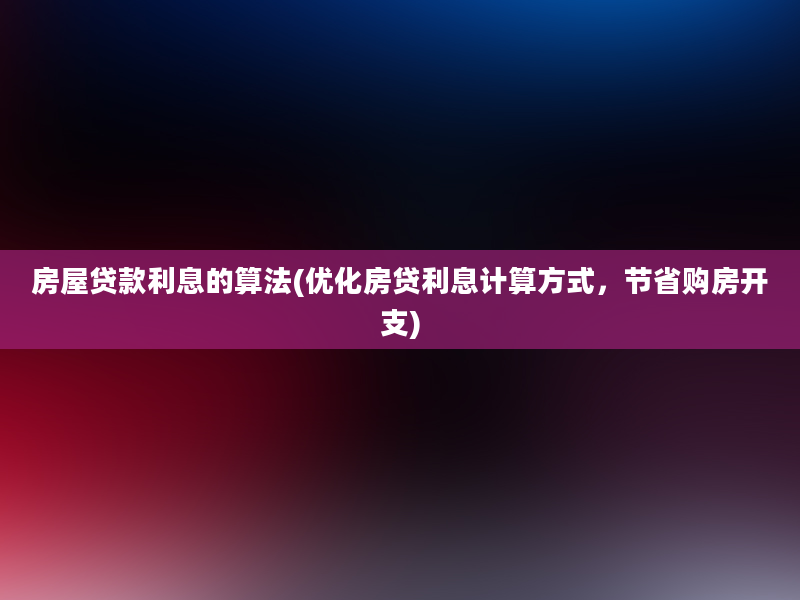 房屋贷款利息的算法(优化房贷利息计算方式，节省购房开支)