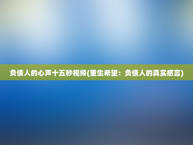 负债人的心声十五秒视频(重生希望：负债人的真实感言)