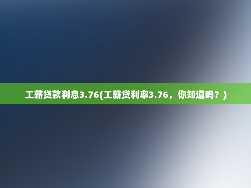 工薪贷款利息3.76(工薪贷利率3.76，你知道吗？)