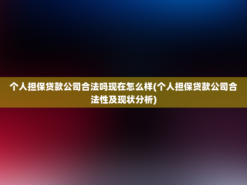 个人担保贷款公司合法吗现在怎么样(个人担保贷款公司合法性及现状分析)