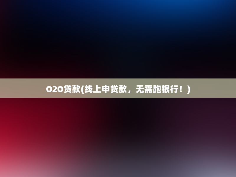 O2O贷款(线上申贷款，无需跑银行！)