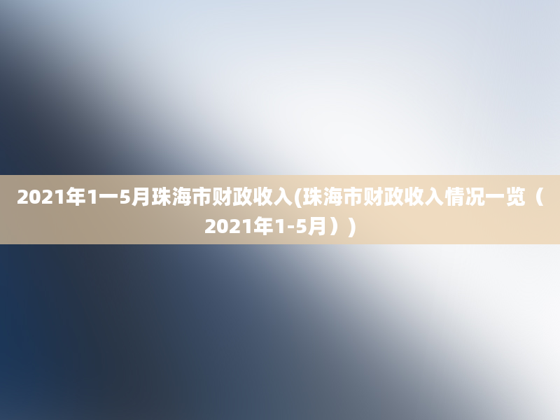 2021年1一5月珠海市财政收入(珠海市财政收入情况一览（2021年1-5月）)