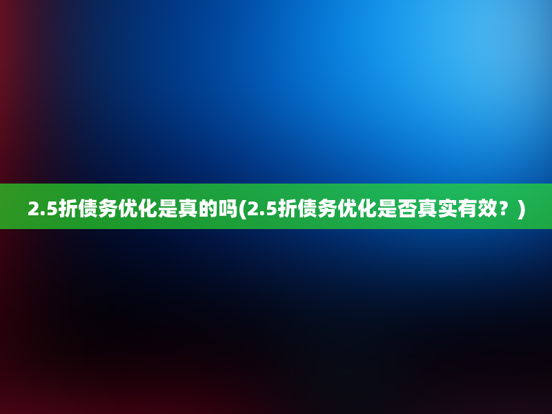 2.5折债务优化是真的吗(2.5折债务优化是否真实有效？)