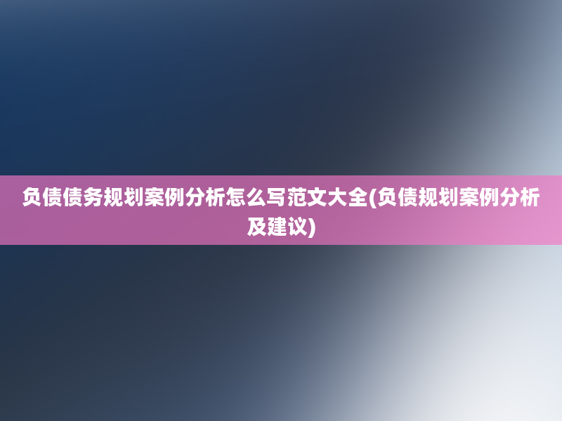 负债债务规划案例分析怎么写范文大全(负债规划案例分析及建议)